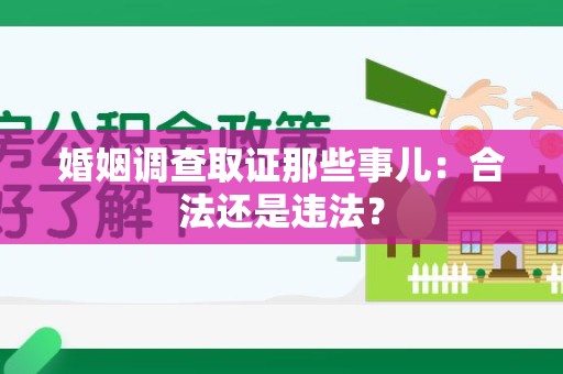 柘荣婚姻调查取证那些事儿：合法还是违法？