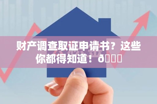 柘荣财产调查取证申请书？这些你都得知道！😎