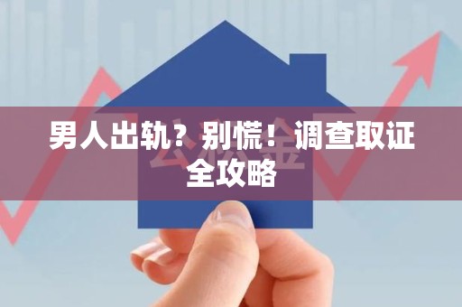 柘荣男人出轨？别慌！调查取证全攻略