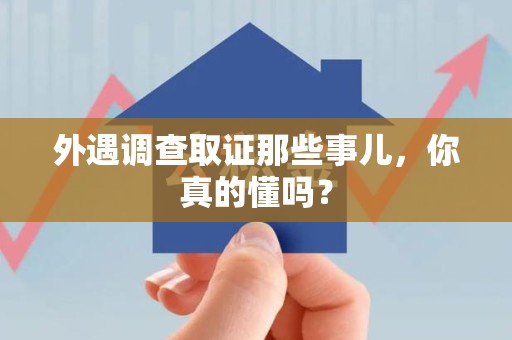 柘荣外遇调查取证那些事儿，你真的懂吗？
