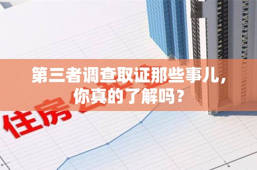 柘荣第三者调查取证那些事儿，你真的了解吗？