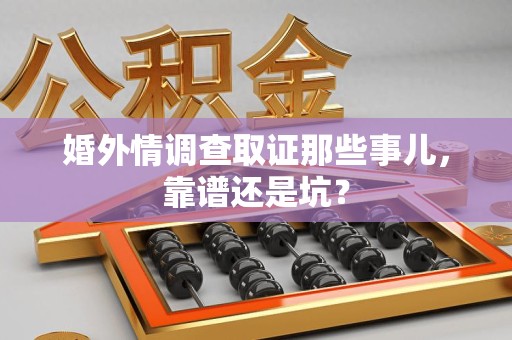 柘荣婚外情调查取证那些事儿，靠谱还是坑？
