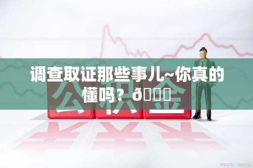 柘荣调查取证那些事儿~你真的懂吗？😎