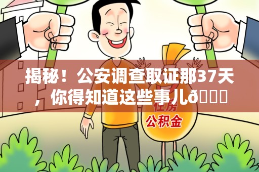 柘荣揭秘！公安调查取证那37天，你得知道这些事儿😎