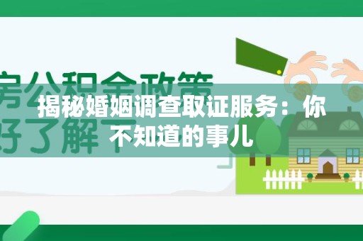 柘荣揭秘婚姻调查取证服务：你不知道的事儿