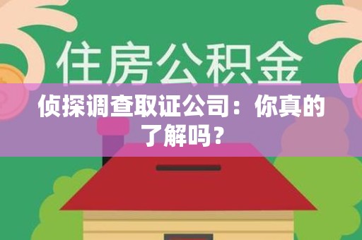 柘荣侦探调查取证公司：你真的了解吗？