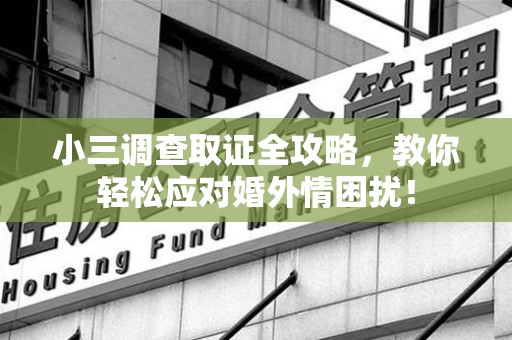 柘荣小三调查取证全攻略，教你轻松应对婚外情困扰！