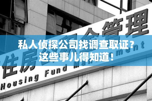 柘荣私人侦探公司找调查取证？这些事儿得知道！