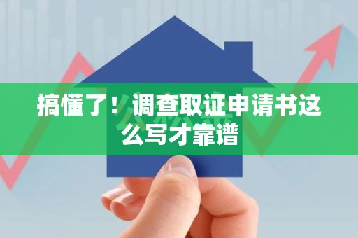 柘荣搞懂了！调查取证申请书这么写才靠谱