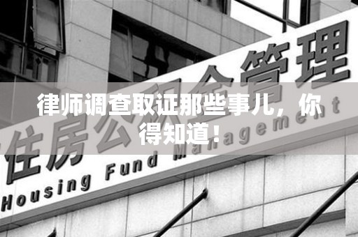 柘荣律师调查取证那些事儿，你得知道！