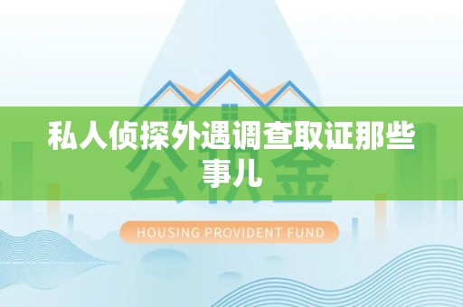 柘荣私人侦探外遇调查取证那些事儿