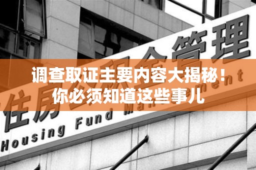 柘荣调查取证主要内容大揭秘！你必须知道这些事儿