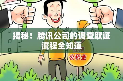 柘荣揭秘！腾讯公司的调查取证流程全知道