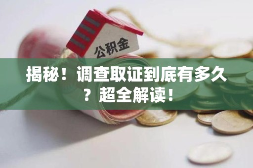柘荣揭秘！调查取证到底有多久？超全解读！