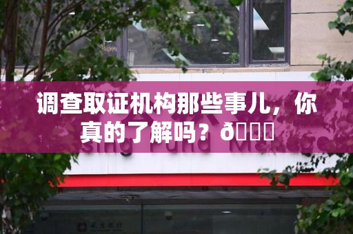 柘荣调查取证机构那些事儿，你真的了解吗？😎