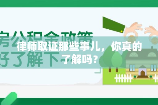 柘荣律师取证那些事儿，你真的了解吗？