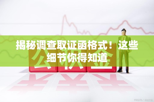 柘荣揭秘调查取证函格式！这些细节你得知道