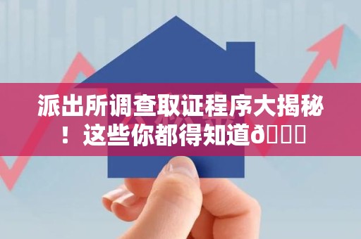 柘荣派出所调查取证程序大揭秘！这些你都得知道😉