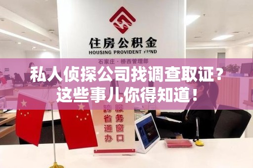 柘荣私人侦探公司找调查取证？这些事儿你得知道！