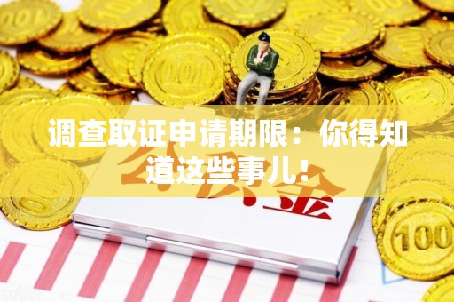 柘荣调查取证申请期限：你得知道这些事儿！