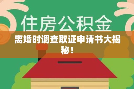 柘荣离婚时调查取证申请书大揭秘！