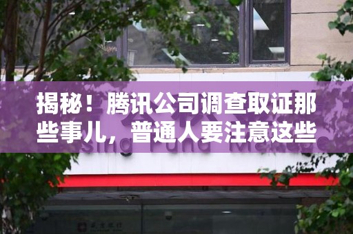 柘荣揭秘！腾讯公司调查取证那些事儿，普通人要注意这些细节
