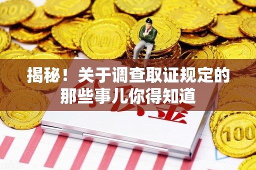 柘荣揭秘！关于调查取证规定的那些事儿你得知道