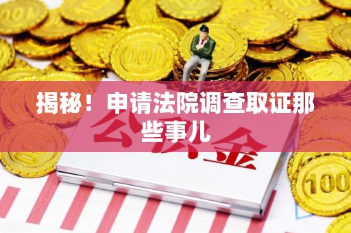 柘荣揭秘！申请法院调查取证那些事儿