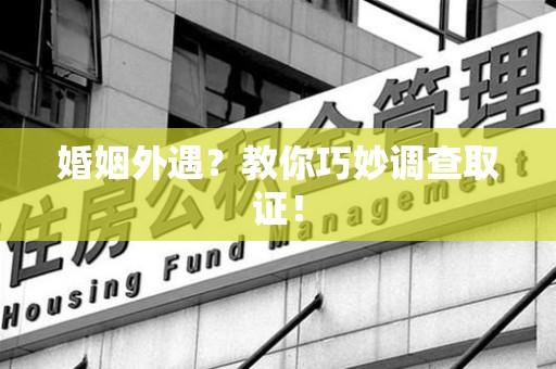 柘荣婚姻外遇？教你巧妙调查取证！