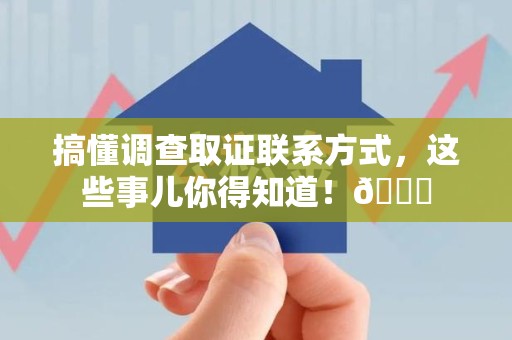 柘荣搞懂调查取证联系方式，这些事儿你得知道！😎